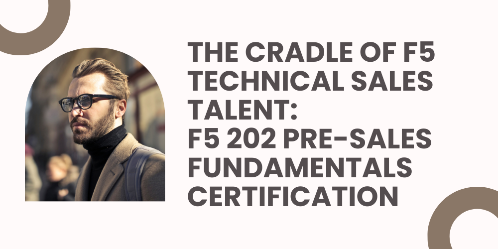 The cradle of F5 technical sales talent: F5 202 Pre-Sales Fundamentals certification