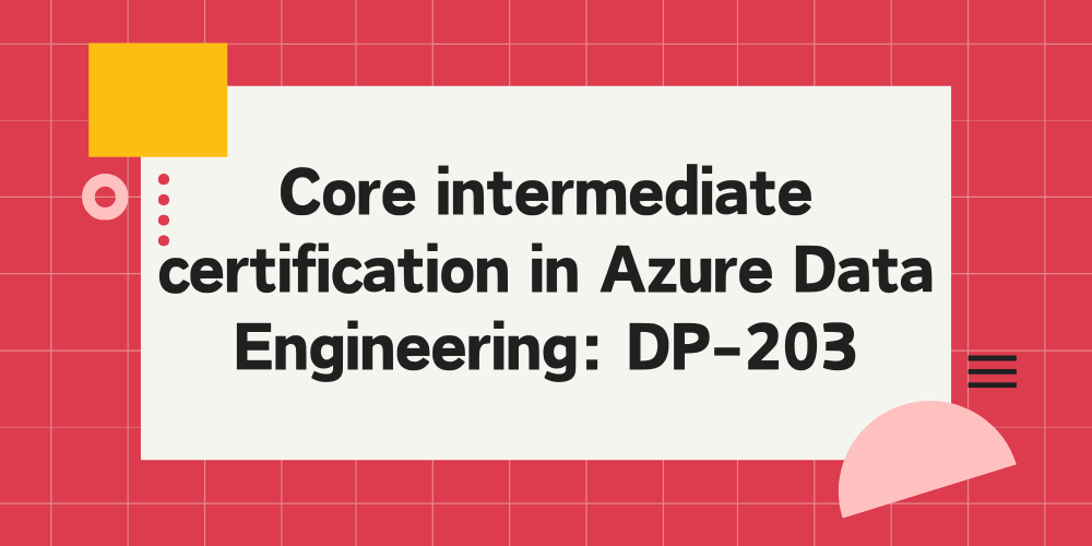 Core intermediate certification in Azure Data Engineering: DP-203