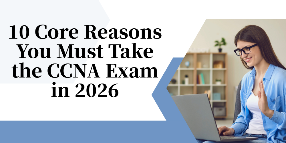 Ten Core Reasons You Must Take the CCNA Exam in 2026