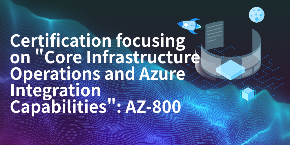 Certification focusing on "Core Infrastructure Operations and Azure Integration Capabilities": AZ-800