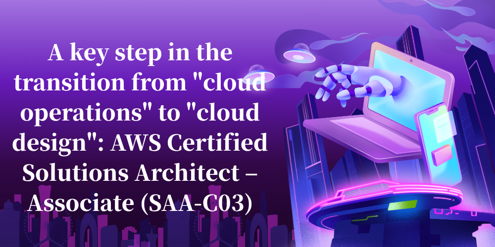 A key step in the transition from "cloud operations" to "cloud design": AWS Certified Solutions Architect – Associate (SAA-C03)
