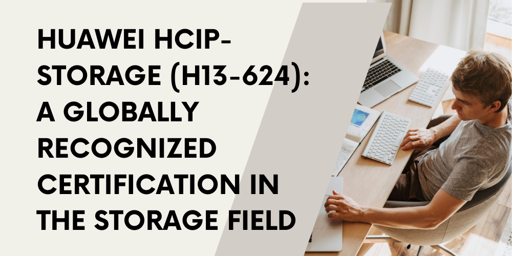 Huawei HCIP-Storage (H13-624): A globally recognized certification in the storage field