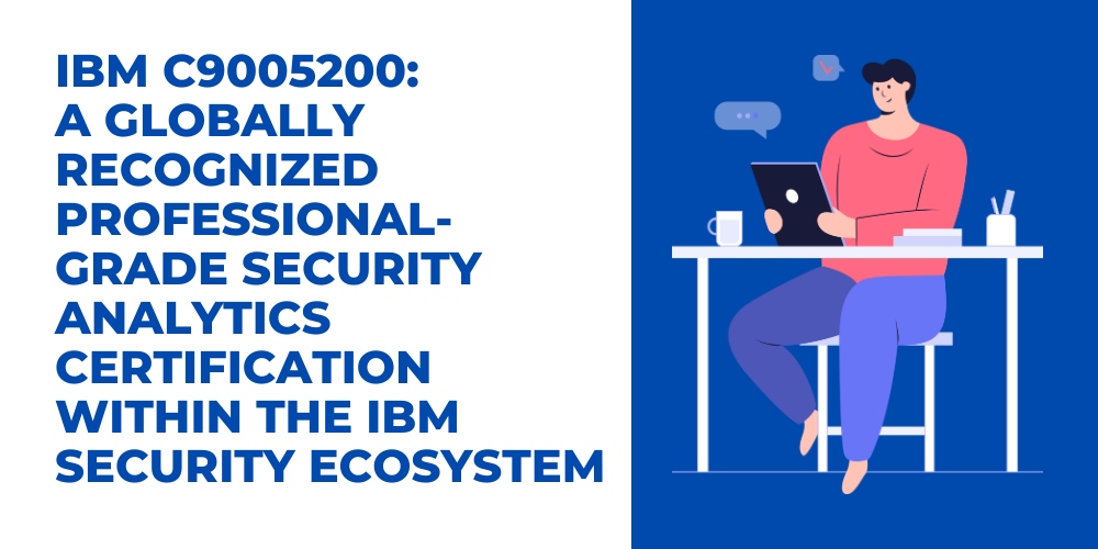 IBM C9005200: A globally recognized professional-grade security analytics certification within the IBM Security ecosystem