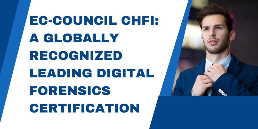 EC-Council CHFI: A globally recognized leading digital forensics certification
