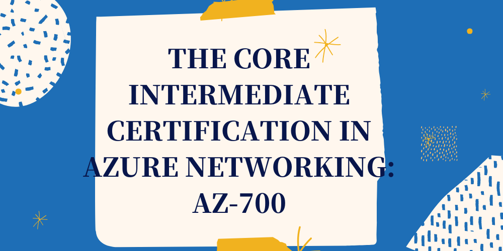 The core intermediate certification in Azure networking: AZ-700