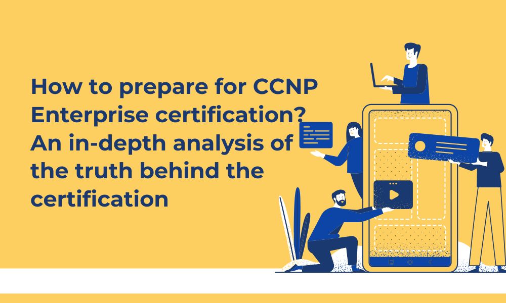 How to prepare for CCNP Enterprise certification? An in-depth analysis of the truth behind the certification