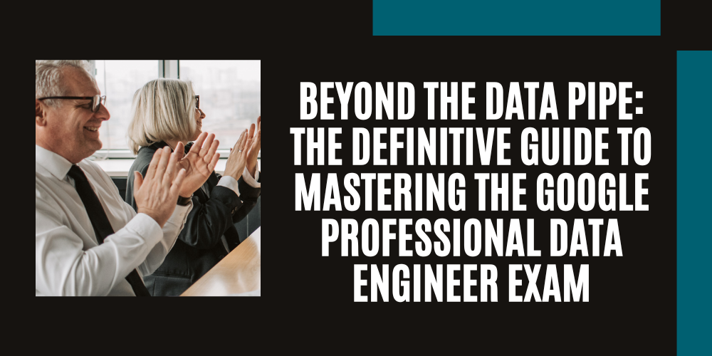 Beyond the Data Pipe: The Definitive Guide to Mastering the Google Professional Data Engineer Exam