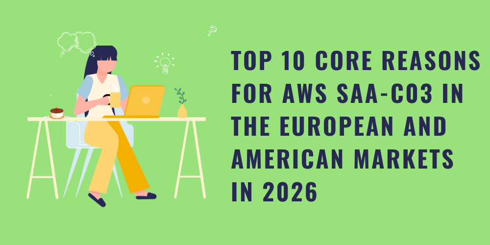 Top 10 Core Reasons for AWS SAA-C03 in the European and American Markets in 2026
