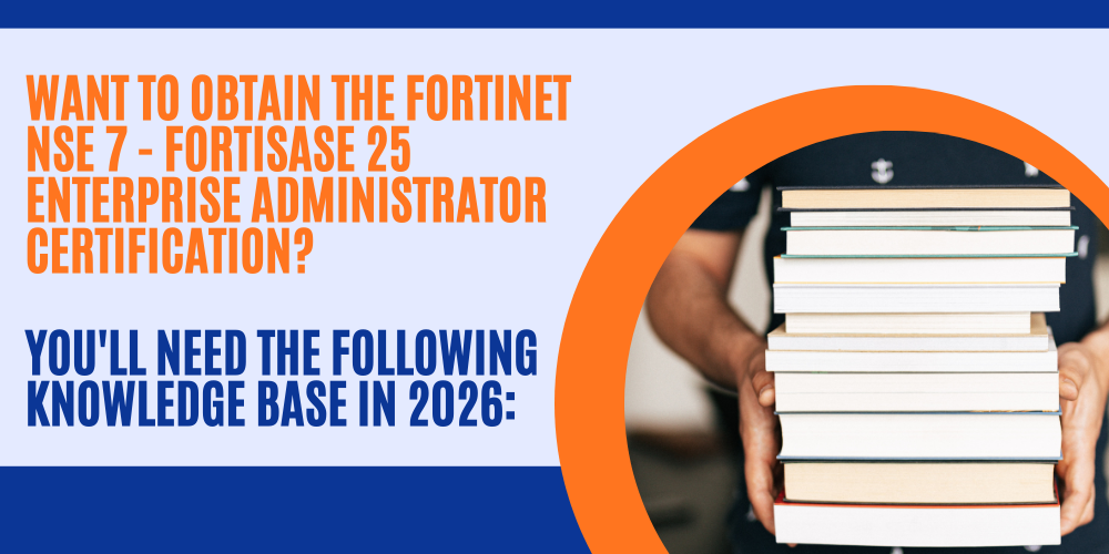 Want to obtain the Fortinet NSE 7 - FortiSASE 25 Enterprise Administrator certification? You'll need the following knowledge base in 2026:
