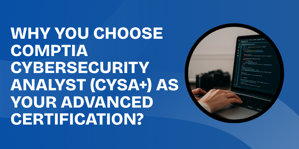 Why you choose CompTIA Cybersecurity Analyst (CySA+) as your advanced certification?