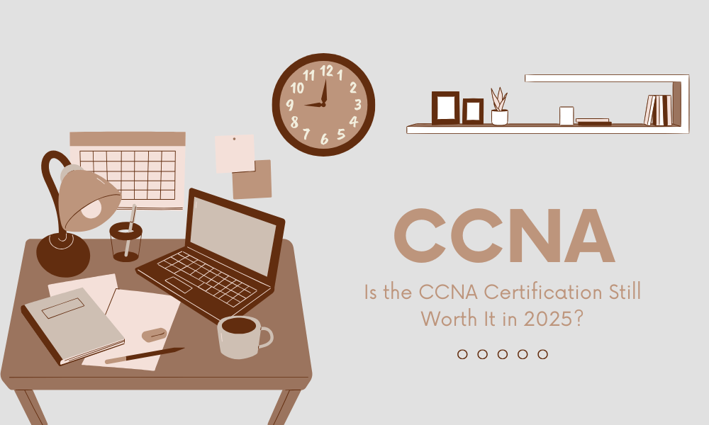 Is the CCNA Certification Still Worth It in 2025?