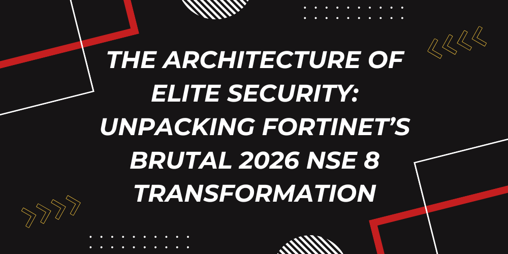 The Architecture of Elite Security: Unpacking Fortinet's Brutal 2026 NSE 8 Transformation