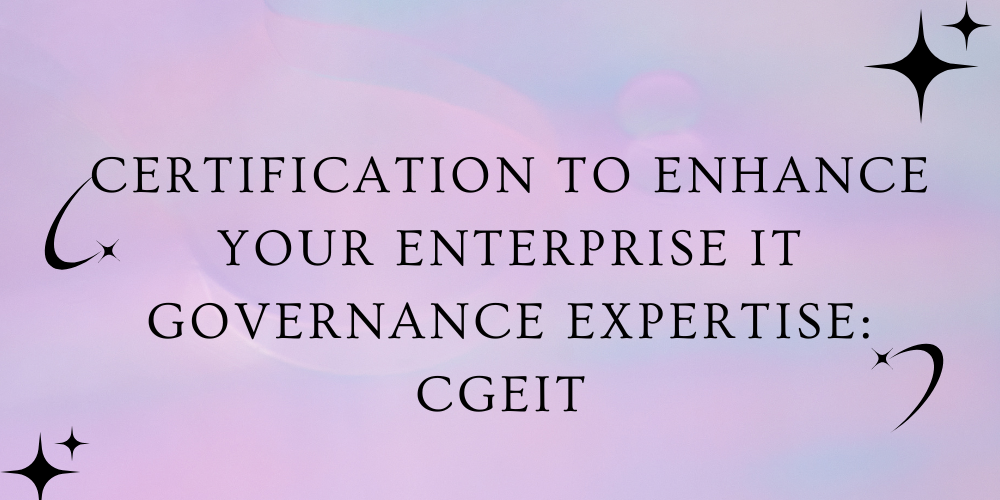 Certification to enhance your enterprise IT governance expertise: CGEIT
