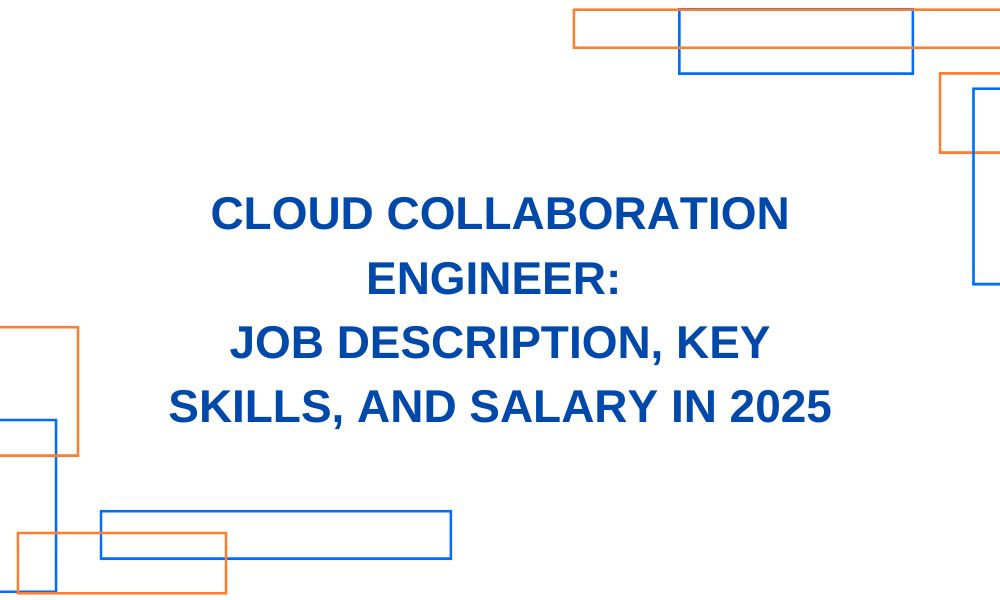 Cloud Collaboration Engineer: Job Description, Key Skills, and Salary in 2025