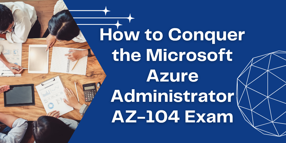 How to Conquer the Microsoft Azure Administrator AZ-104 Exam