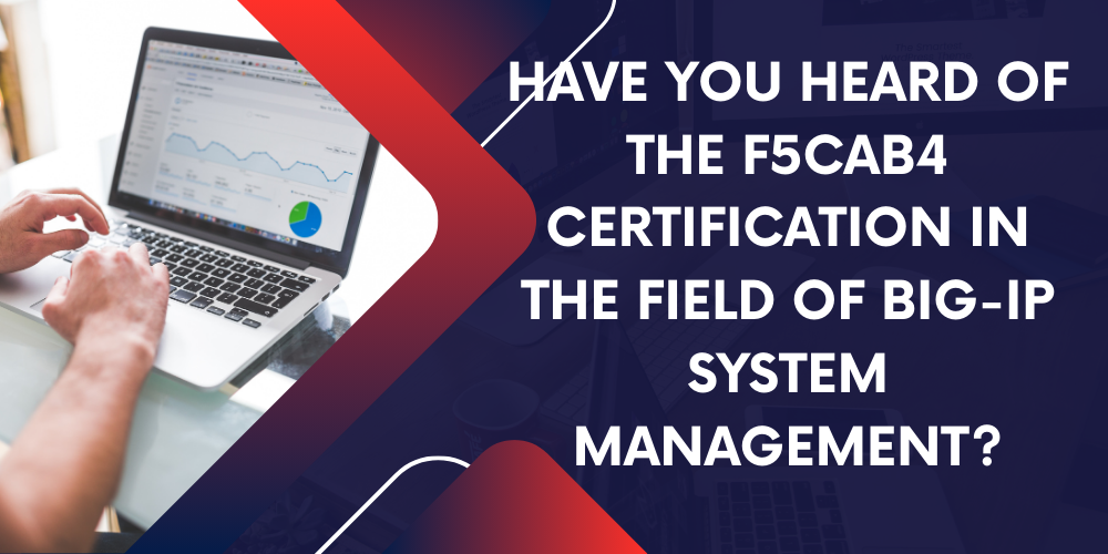 Have you heard of the F5CAB4 certification in the field of BIG-IP system management?
