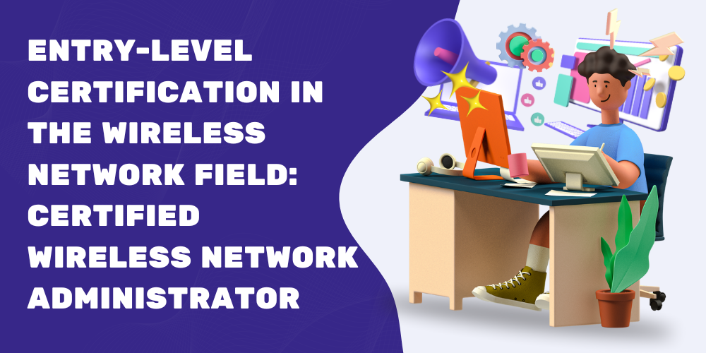 Entry-level certification in the wireless network field: Certified Wireless Network Administrator