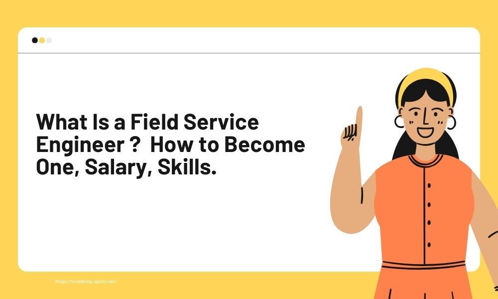 What Is a Field Service Engineer ? How to Become One, Salary, Skills.