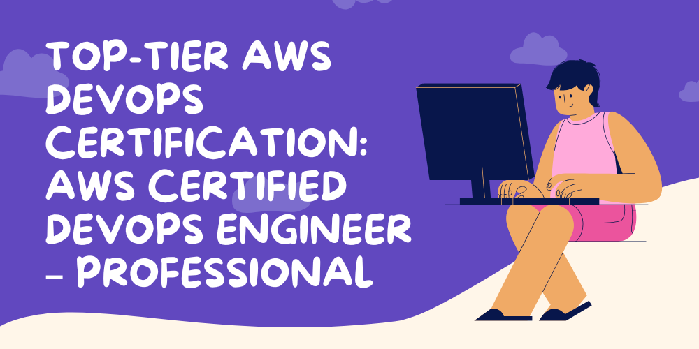 Top-tier AWS DevOps certification: AWS Certified DevOps Engineer – Professional