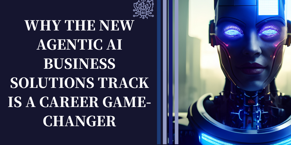 Why the New Agentic AI Business Solutions Track is a Career Game-Changer