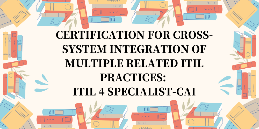 Certification for cross-system integration of multiple related ITIL practices: ITIL 4 Specialist-CAI