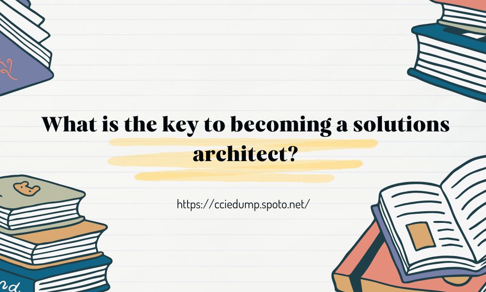 What is the key to becoming a solutions architect?