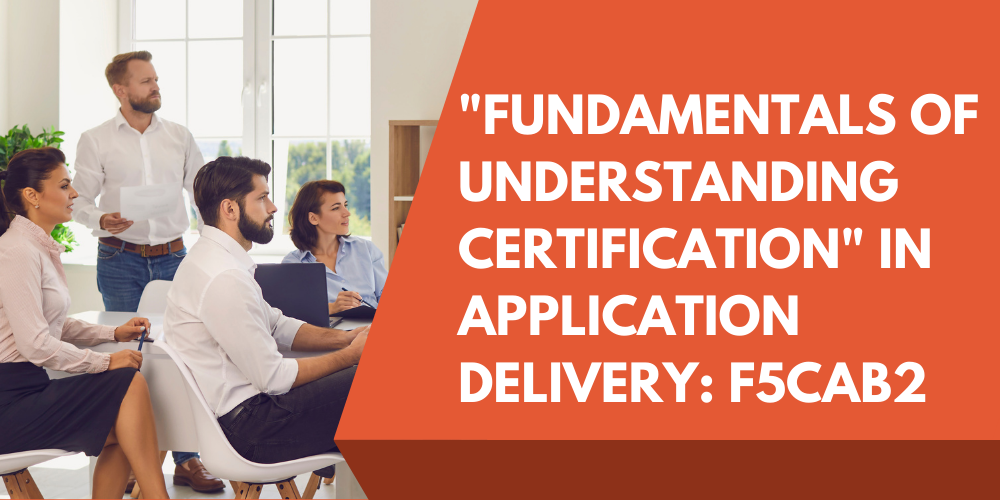 "Fundamentals of Understanding Certification" in Application Delivery: F5CAB2