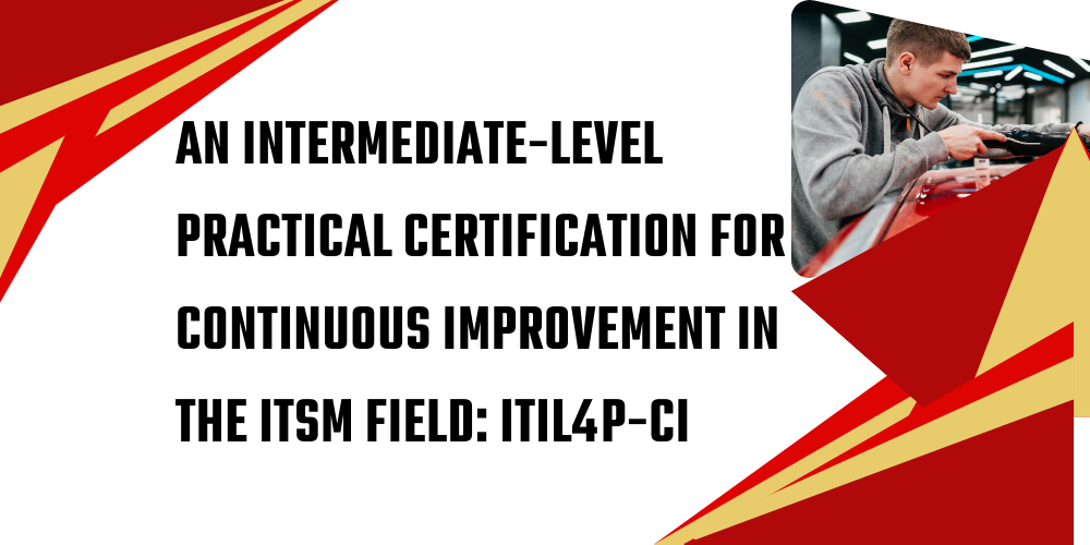An intermediate-level practical certification for continuous improvement in the ITSM field: ITIL4P-CI