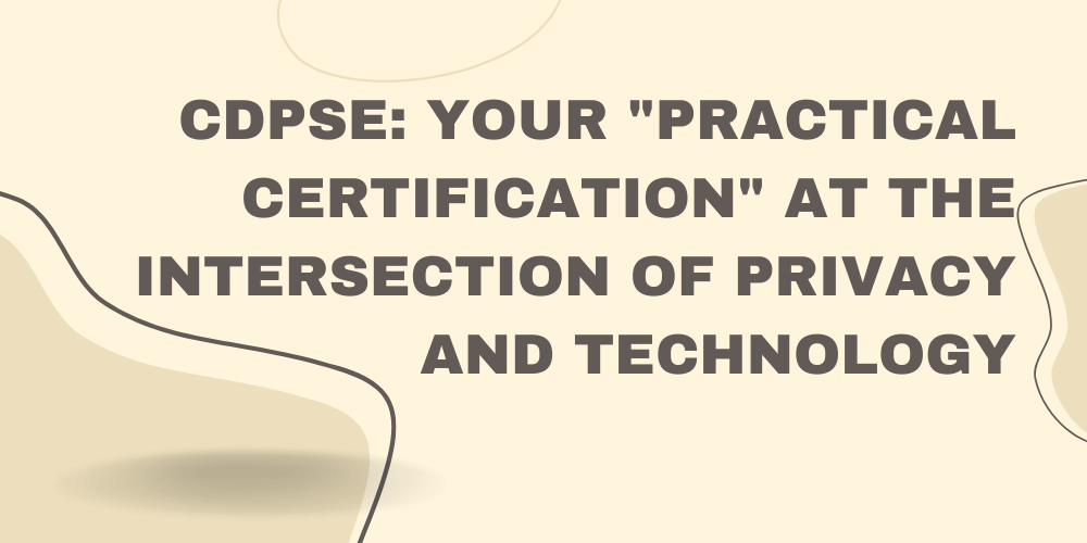 CDPSE: Your "practical certification" at the intersection of privacy and technology