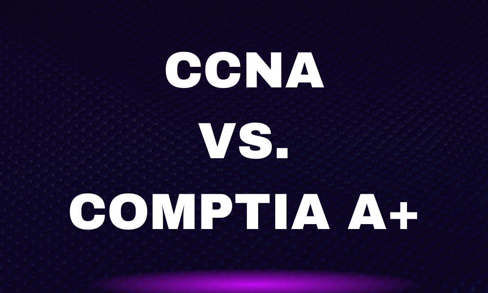 CCNA vs. CompTIA A+ Certification