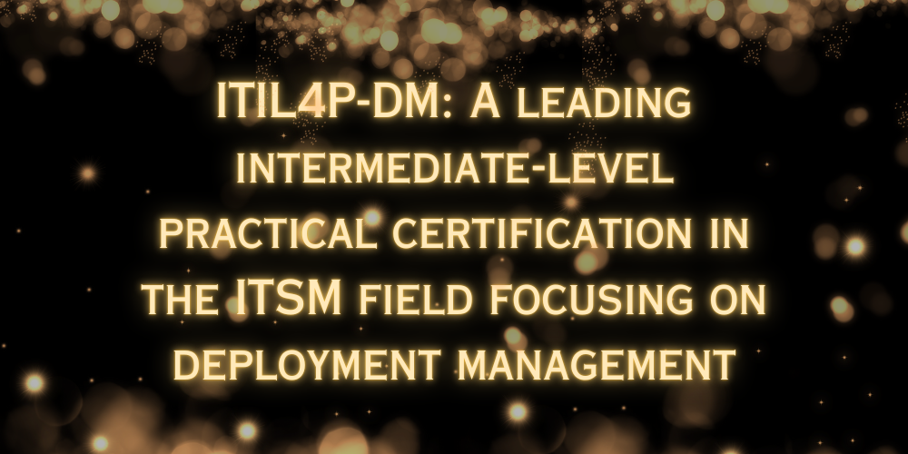 ITIL4P-DM: A leading intermediate-level practical certification in the ITSM field focusing on deployment management
