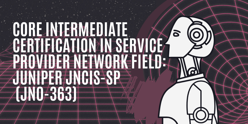 Core intermediate certification in service provider network field: Juniper JNCIS-SP (JN0-363)