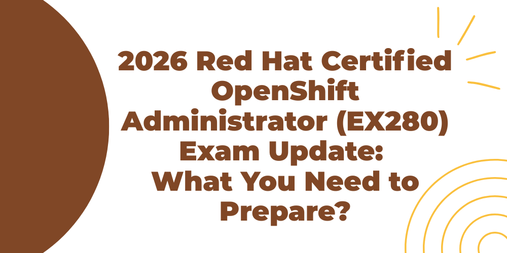 2026 Red Hat Certified OpenShift Administrator (EX280) Exam Update: What You Need to Prepare?