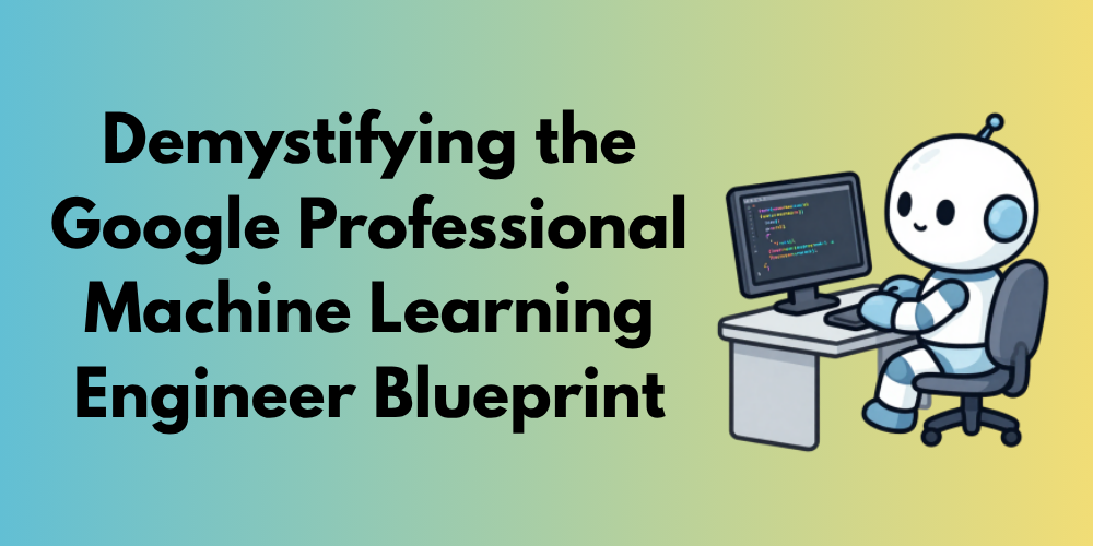 Demystifying the Google Professional Machine Learning Engineer Blueprint