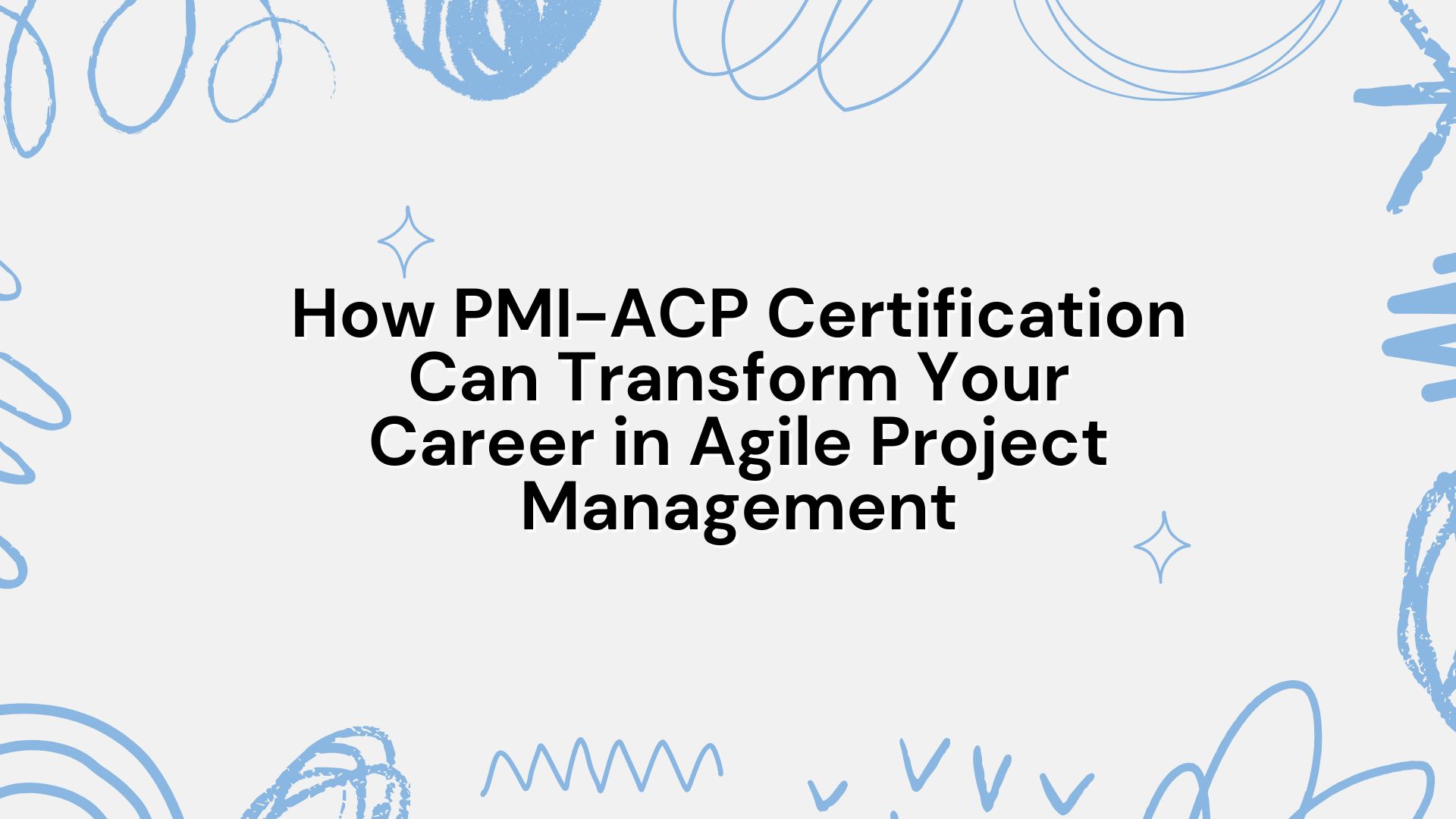 How PMI-ACP Certification Can Transform Your Career in Agile Project Management