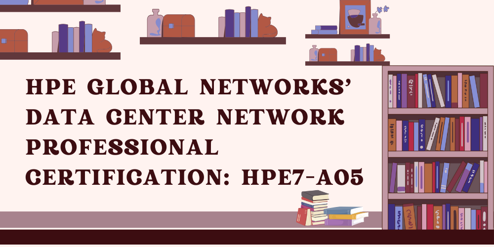 HPE Global Networks' Data Center Network Professional Certification: HPE7-A05