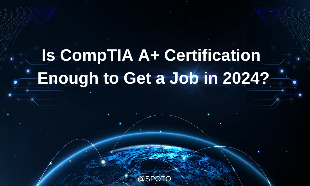 Is CompTIA A+ Certification Enough to Get a Job in 2024?