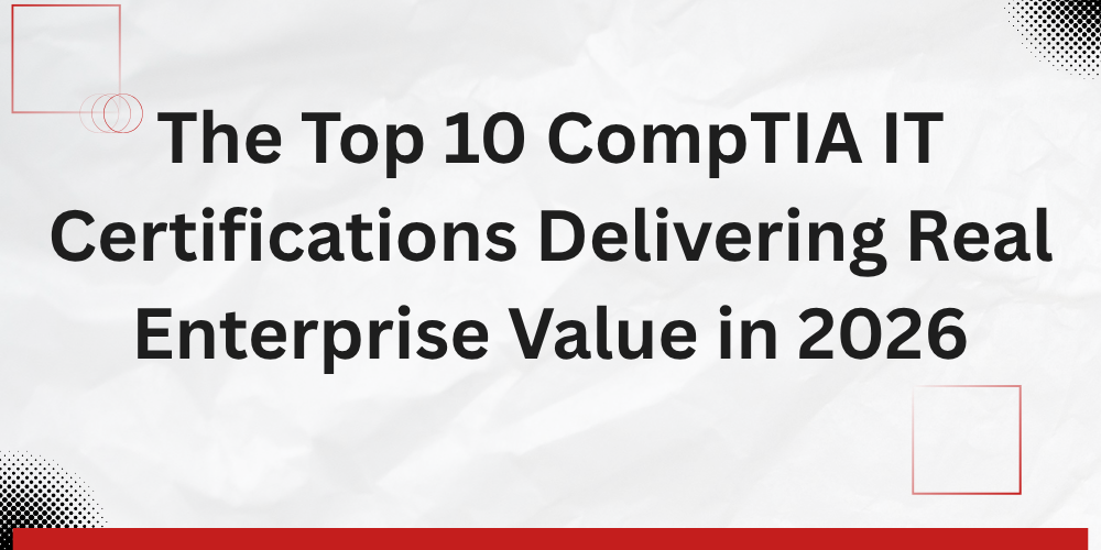 The Top 10 CompTIA IT Certifications Delivering Real Enterprise Value in 2026