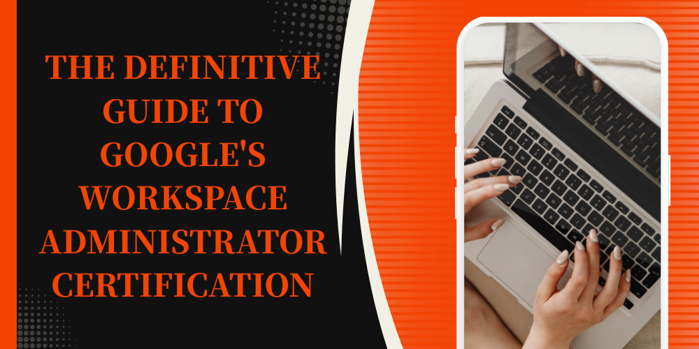 The Definitive Guide to Google's Workspace Administrator Certification