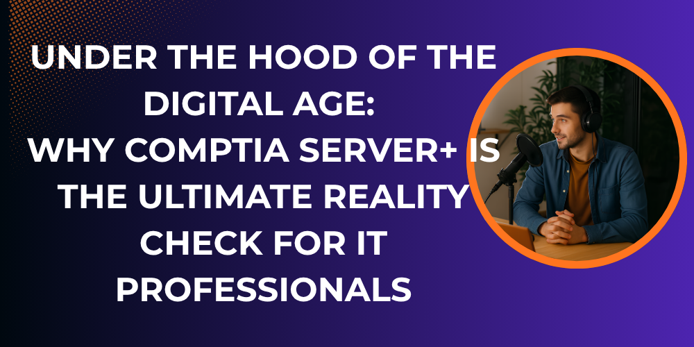 Under the Hood of the Digital Age: Why CompTIA Server+ is the Ultimate Reality Check for IT Professionals