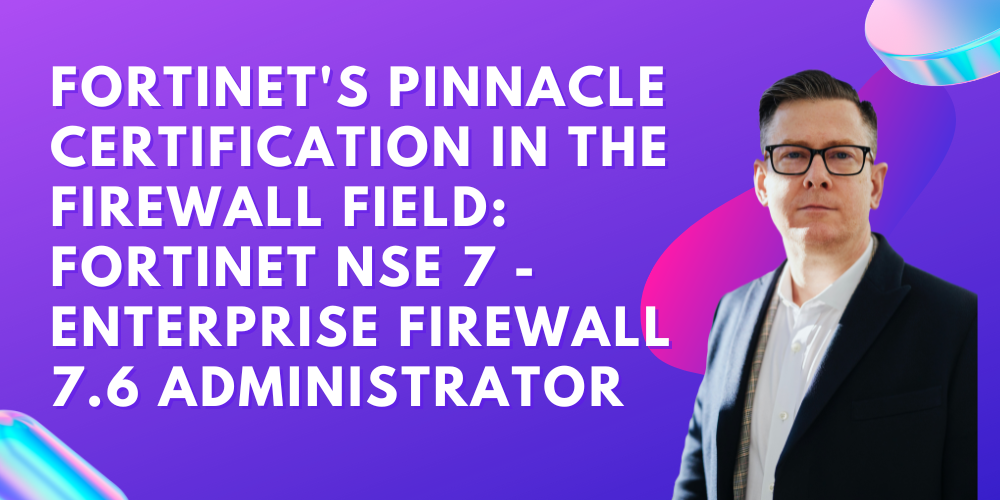 Fortinet's pinnacle certification in the firewall field: Fortinet NSE 7 - Enterprise Firewall 7.6 Administrator