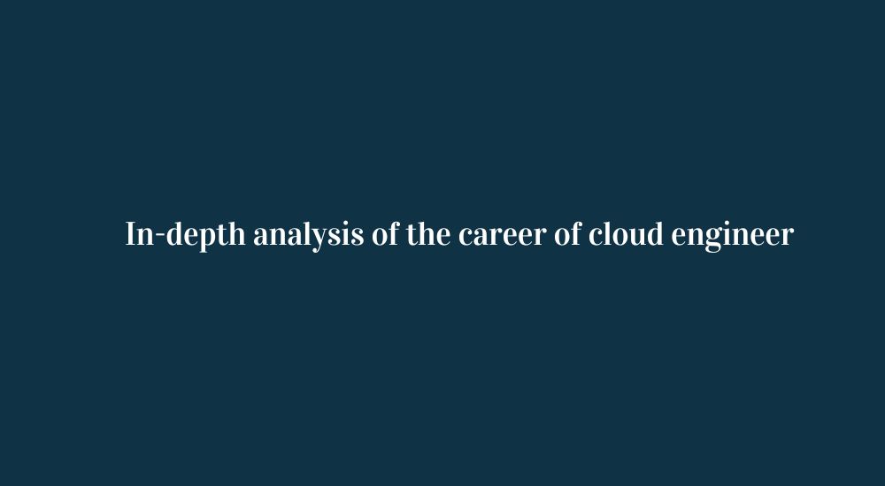 In-depth analysis of the career of cloud engineer