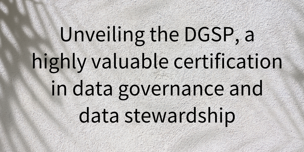 Unveiling the DGSP, a highly valuable certification in data governance and data stewardship