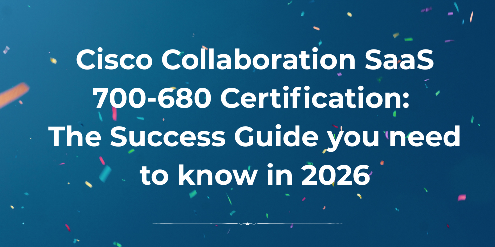 Cisco Collaboration SaaS 700-680 Certification: The Success Guide you need to know in 2026