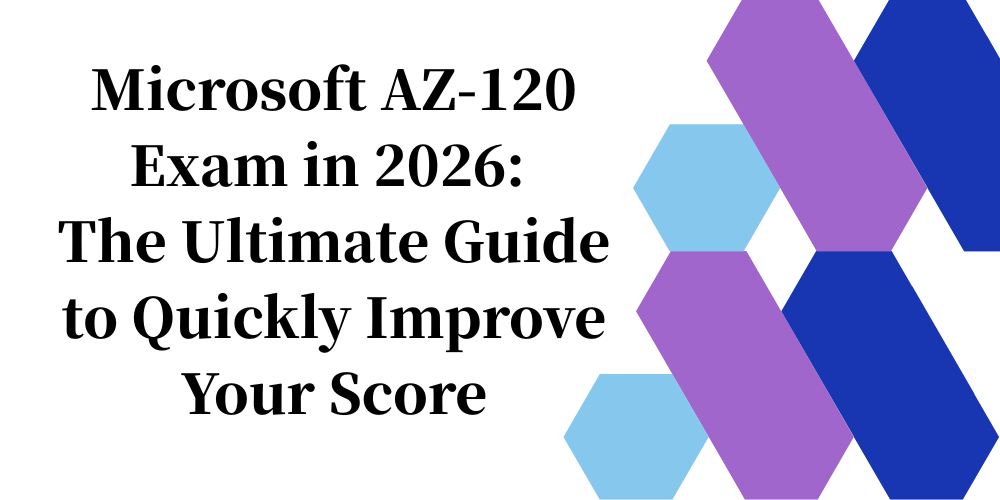 Microsoft AZ-120 Exam in 2026: The Ultimate Guide to Quickly Improve Your Score