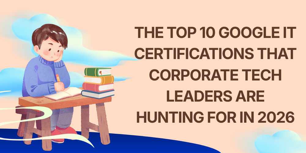 The Top 10 Google IT Certifications That Corporate Tech Leaders Are Hunting for in 2026