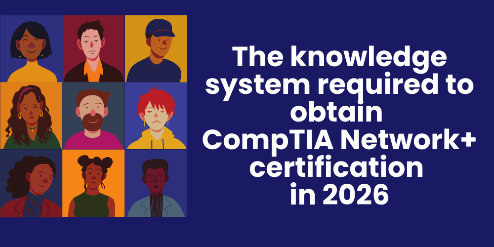 The knowledge system required to obtain CompTIA Network+ certification in 2026