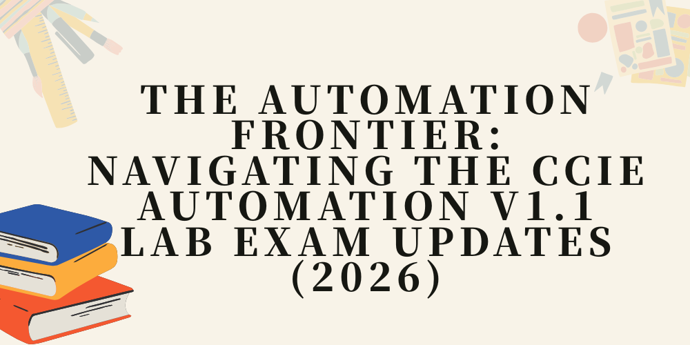 The Automation Frontier: Navigating the CCIE Automation v1.1 Lab Exam Updates (2026)