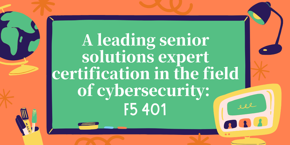 A leading senior solutions expert certification in the field of cybersecurity: F5 401