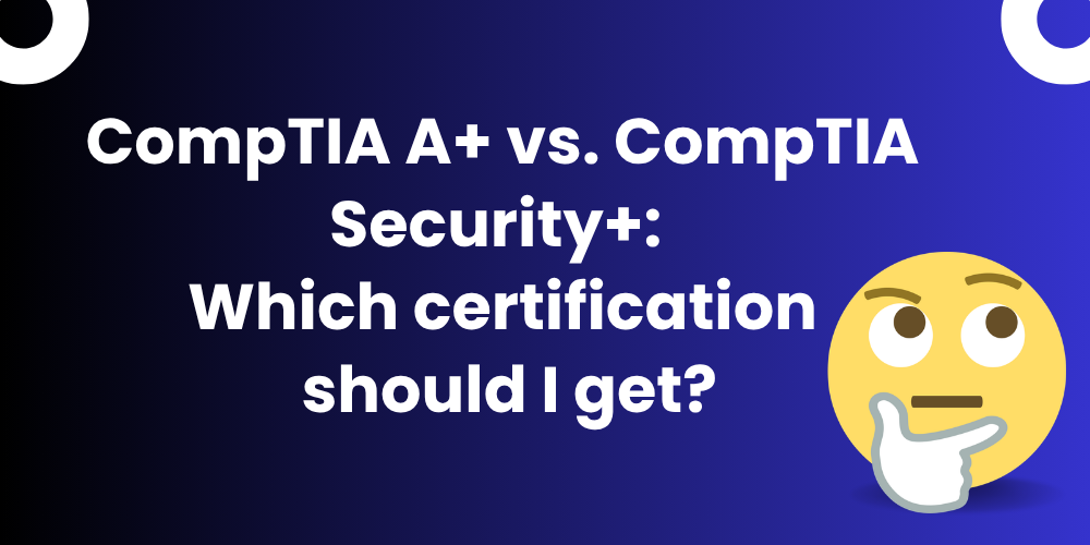CompTIA A+ vs. CompTIA Security+: Which certification should I get?